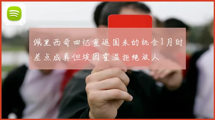 佩里西奇回忆重返国米的机会1月时差点成真但埃因霍温拒绝放人