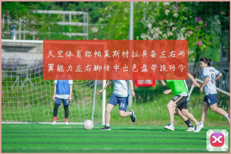 天空体育称帕莱斯特拉具备左右两翼能力左右脚传中出色盘带技巧令人赞叹