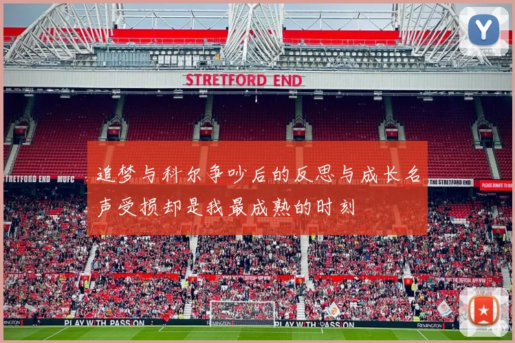 追梦与科尔争吵后的反思与成长名声受损却是我最成熟的时刻