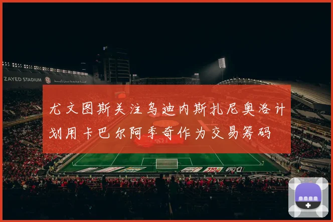 尤文图斯关注乌迪内斯扎尼奥洛计划用卡巴尔阿季奇作为交易筹码