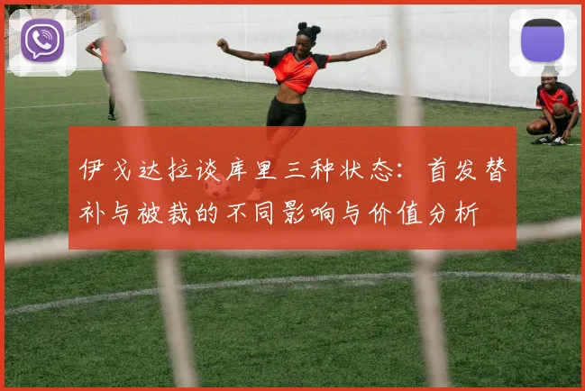 伊戈达拉谈库里三种状态：首发替补与被裁的不同影响与价值分析